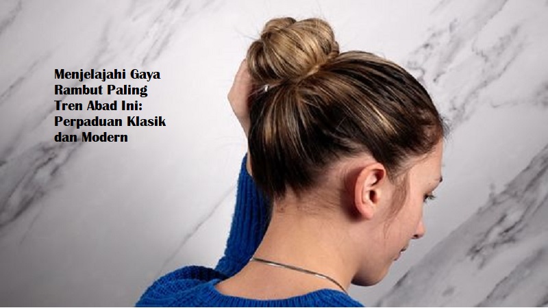 Menjelajahi Gaya Rambut Paling Tren Abad Ini: Perpaduan Klasik dan Modern